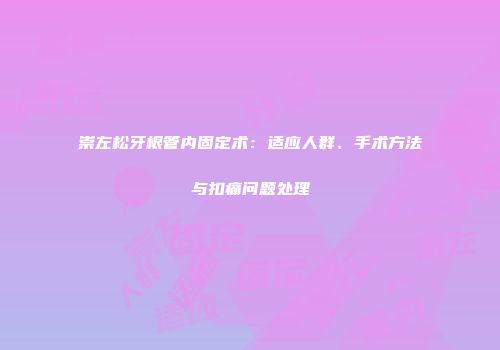 崇左松牙根管内固定术：适应人群、手术方法与扣痛问题处理