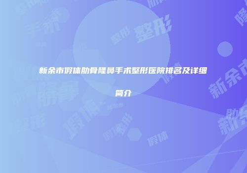 新余市假体肋骨隆鼻手术整形医院排名及详细简介