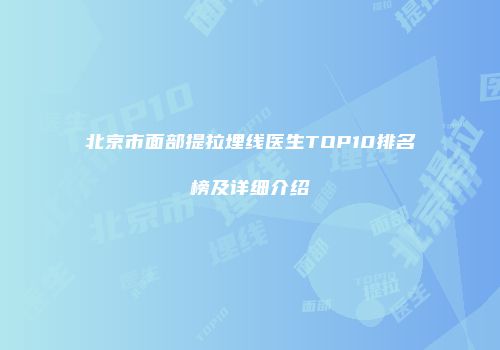 北京市面部提拉埋线医生TOP10排名榜及详细介绍