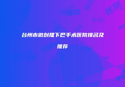 台州市微创隆下巴手术医院排名及推荐