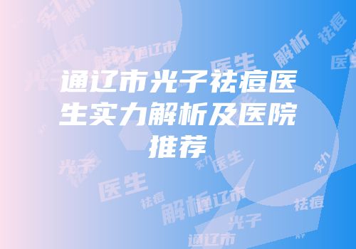 通辽市光子祛痘医生实力解析及医院推荐