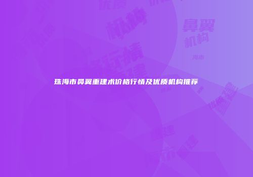 珠海市鼻翼重建术价格行情及优质机构推荐