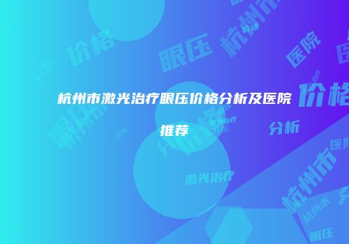 杭州市激光治疗眼压价格分析及医院推荐