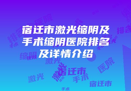 宿迁市激光缩阴及手术缩阴医院排名及详情介绍