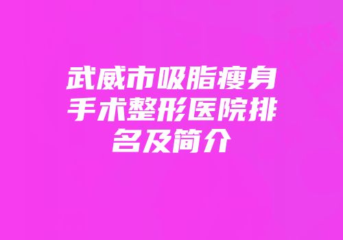 武威市吸脂瘦身手术整形医院排名及简介