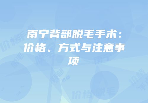 南宁背部脱毛手术：价格、方式与注意事项