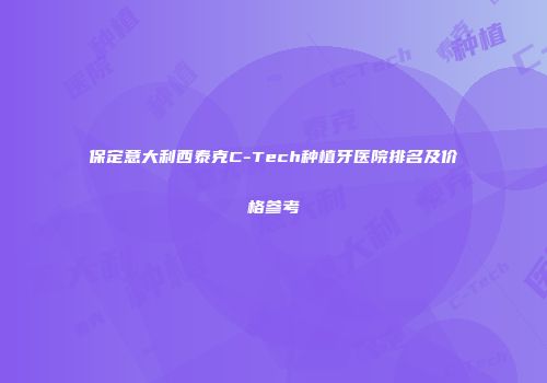保定意大利西泰克C-Tech种植牙医院排名及价格参考