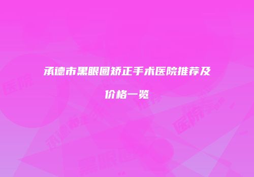承德市黑眼圈矫正手术医院推荐及价格一览
