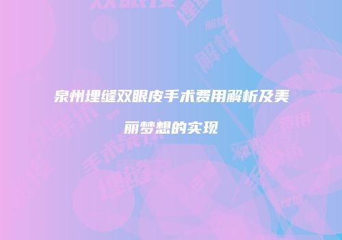 泉州埋缝双眼皮手术费用解析及美丽梦想的实现