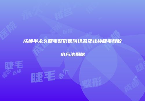 成都半永久睫毛整形医院排名及嫁接睫毛醒胶水方法揭秘