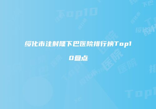 绥化市注射隆下巴医院排行榜Top10盘点