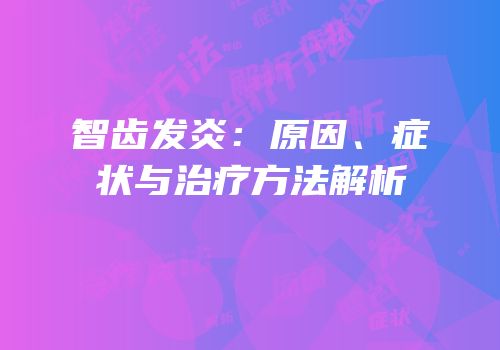 智齿发炎：原因、症状与治疗方法解析
