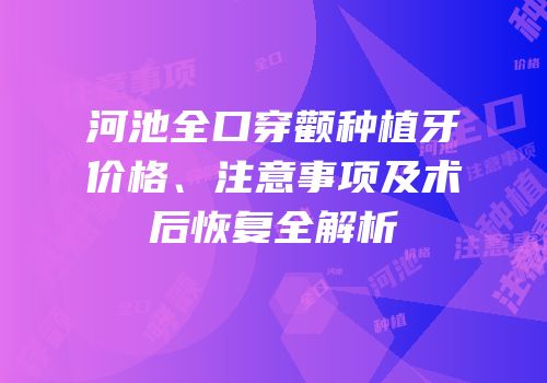 河池全口穿颧种植牙价格、注意事项及术后恢复全解析