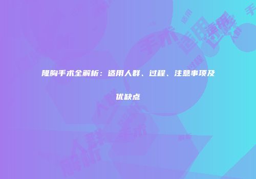 隆胸手术全解析：适用人群、过程、注意事项及优缺点