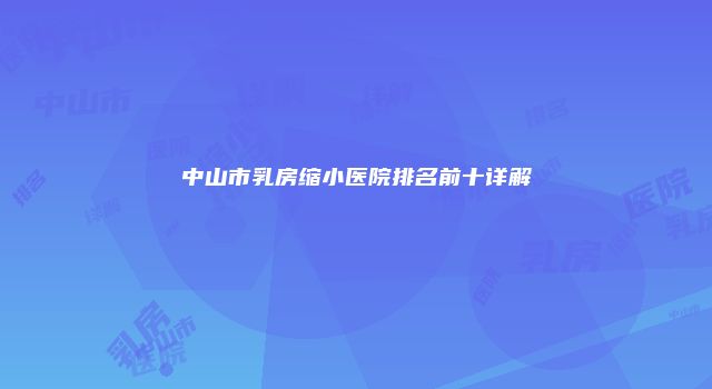 中山市乳房缩小医院排名前十详解