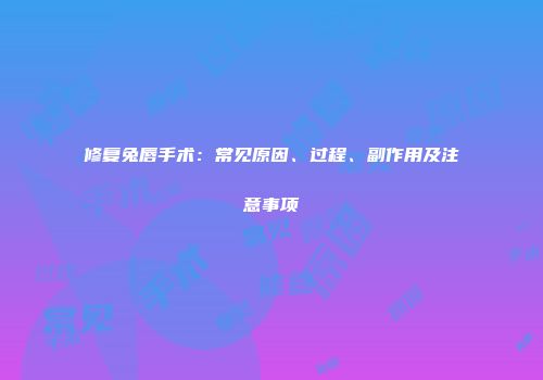 修复兔唇手术：常见原因、过程、副作用及注意事项