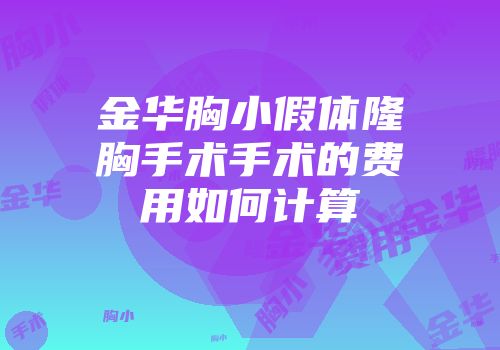 金华胸小假体隆胸手术手术的费用如何计算