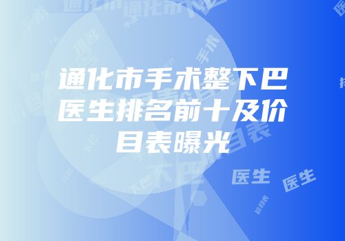 通化市手术整下巴医生排名前十及价目表曝光