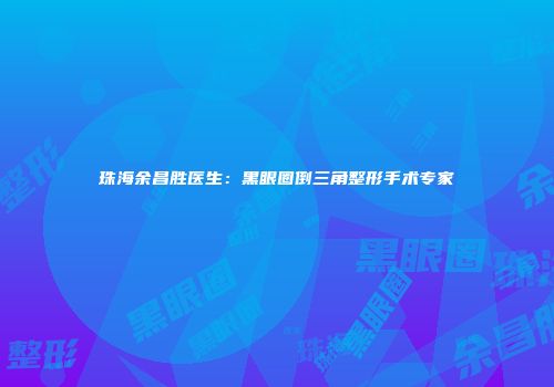 珠海余昌胜医生：黑眼圈倒三角整形手术专家