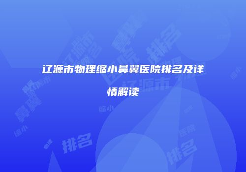 辽源市物理缩小鼻翼医院排名及详情解读