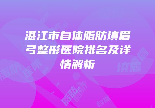 湛江市自体脂肪填眉弓整形医院排名及详情解析