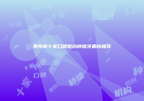 泰州市十家口碑微创种植牙机构推荐