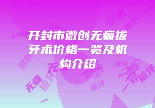 开封市微创无痛拔牙术价格一览及机构介绍