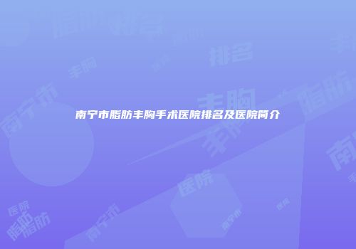 南宁市脂肪丰胸手术医院排名及医院简介