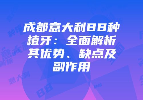 成都意大利BB种植牙：全面解析其优势、缺点及副作用