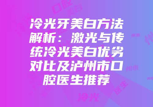 冷光牙美白方法解析：激光与传统冷光美白优劣对比及泸州市口腔医生推荐