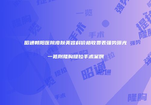 昭通朝阳医院皮肤美容科价格收费表强势曝光一览附隆胸提拉手术案例