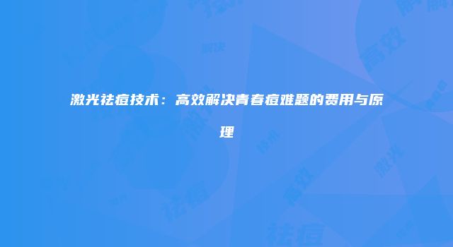 激光祛痘技术：高效解决青春痘难题的费用与原理