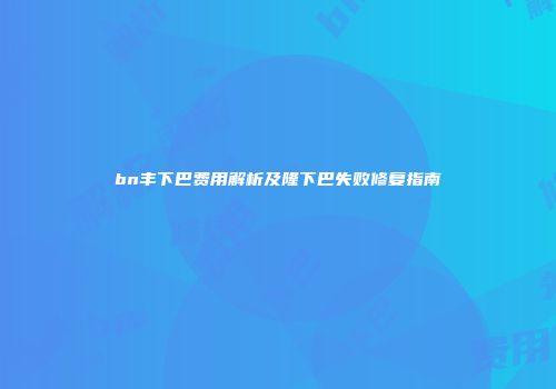 bn丰下巴费用解析及隆下巴失败修复指南