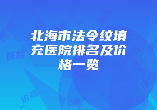 北海市法令纹填充医院排名及价格一览