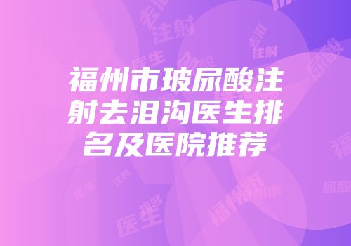 福州市玻尿酸注射去泪沟医生排名及医院推荐