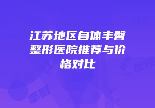 江苏地区自体丰臀整形医院推荐与价格对比