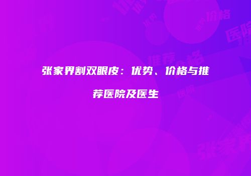 张家界割双眼皮：优势、价格与推荐医院及医生