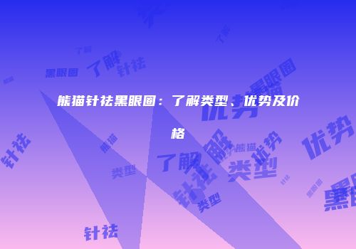 熊猫针祛黑眼圈：了解类型、优势及价格