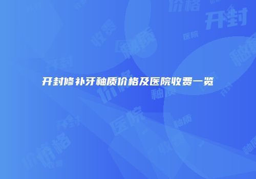 开封修补牙釉质价格及医院收费一览