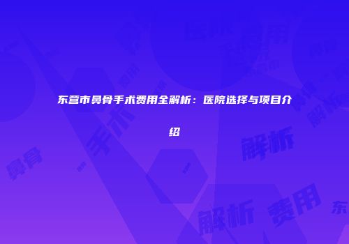 东营市鼻骨手术费用全解析：医院选择与项目介绍