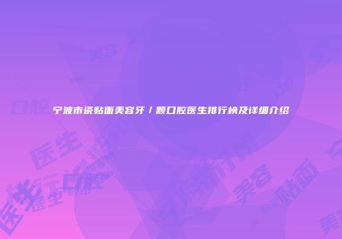宁波市瓷贴面美容牙／颗口腔医生排行榜及详细介绍