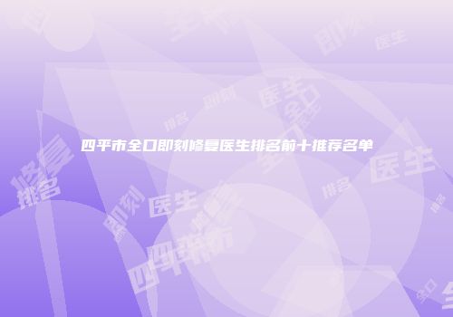 四平市全口即刻修复医生排名前十推荐名单