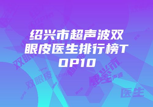 绍兴市超声波双眼皮医生排行榜TOP10