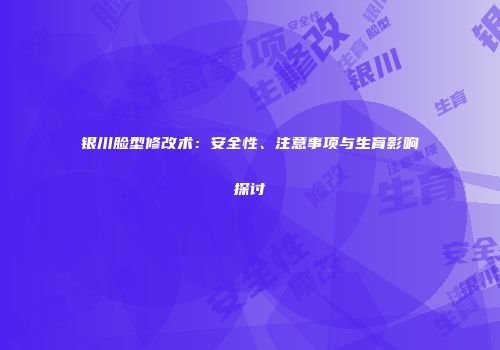 银川脸型修改术：安全性、注意事项与生育影响探讨