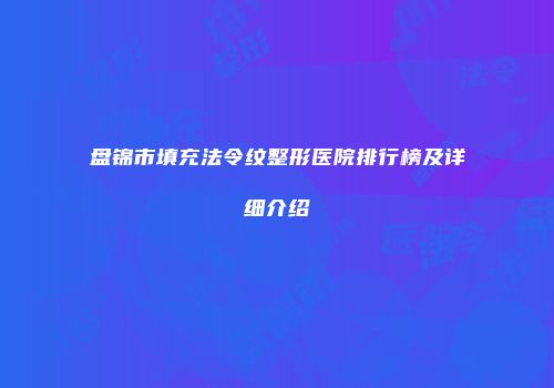 盘锦市填充法令纹整形医院排行榜及详细介绍