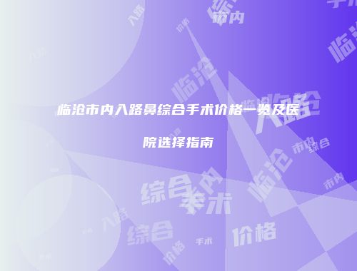 临沧市内入路鼻综合手术价格一览及医院选择指南