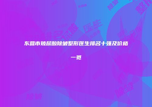 东营市玻尿酸除皱整形医生排名十强及价格一览