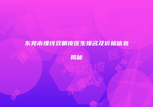 东莞市埋线双眼皮医生排名及价格信息揭秘