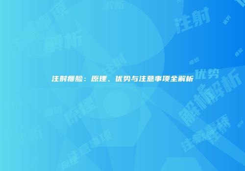 注射瘦脸：原理、优势与注意事项全解析