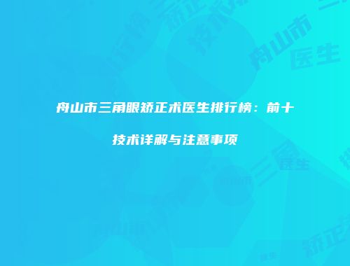 舟山市三角眼矫正术医生排行榜：前十技术详解与注意事项